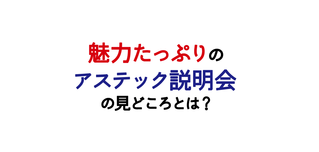 なぜ、説明会に来た 9割以上の学生が 面接を希望するのか！？ 魅力たっぷりのアステックの説明会