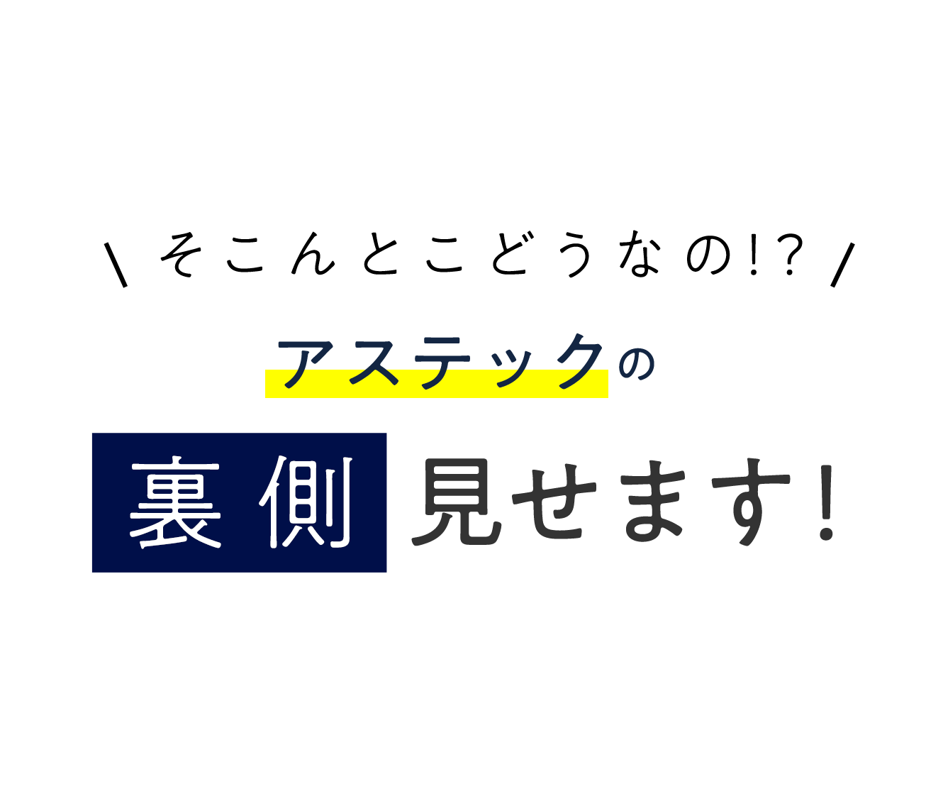 アステックの裏側見せます